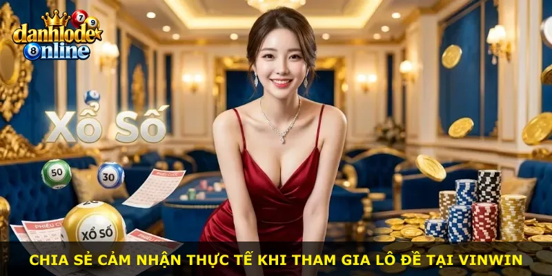 Chia sẻ cảm nhận thực tế khi tham gia lô đề tại Vinwin
