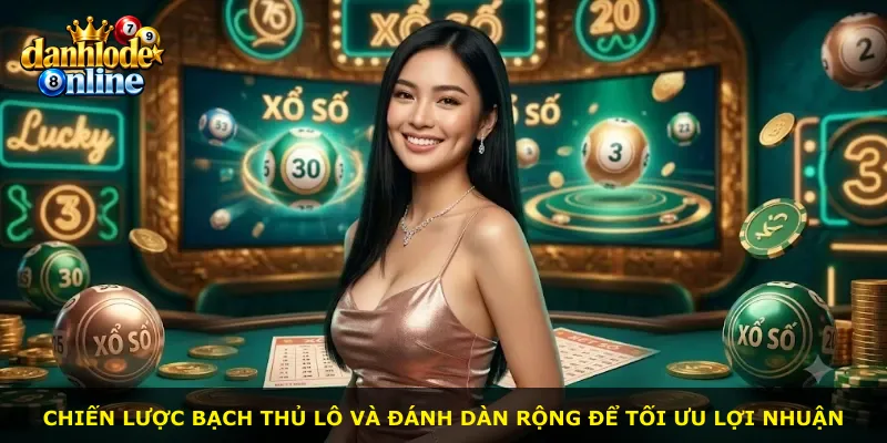 Chiến lược bạch thủ lô và đánh dàn rộng để tối ưu lợi nhuận