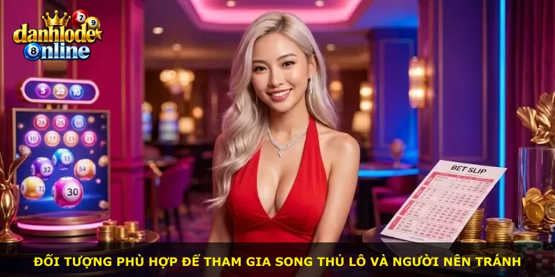 Đối tượng phù hợp để tham gia song thủ lô và người nên tránh