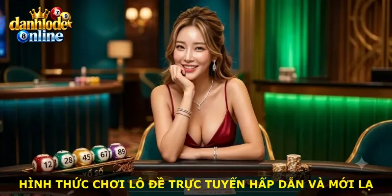 Hình thức chơi lô đề trực tuyến hấp dẫn và mới lạ