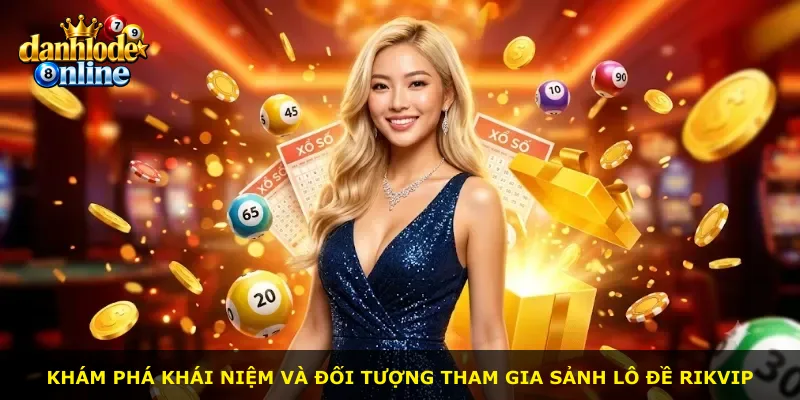 Khám phá khái niệm và đối tượng tham gia sảnh lô đề Rikvip