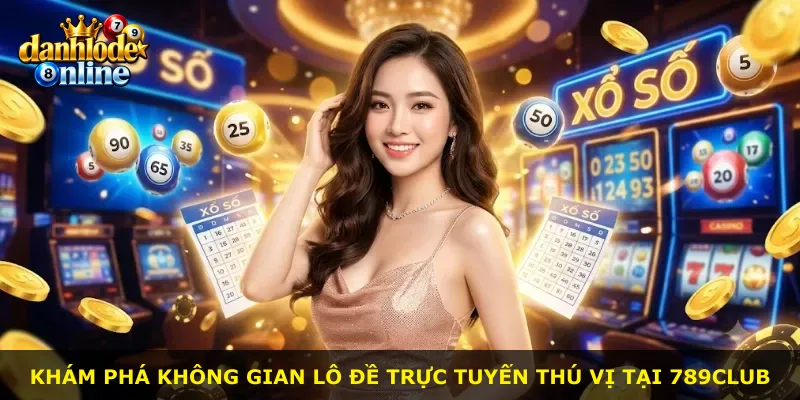 Khám phá không gian lô đề trực tuyến thú vị tại 789Club