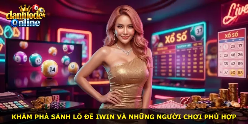 Khám phá sảnh lô đề Iwin và những người chơi phù hợp