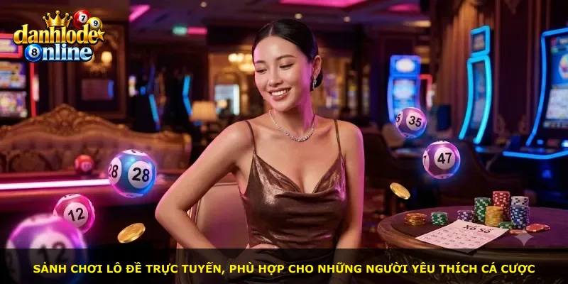 Sảnh chơi lô đề trực tuyến, phù hợp cho những người yêu thích cá cược