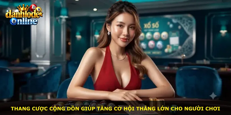 Thang cược cộng dồn giúp tăng cơ hội thắng lớn cho người chơi