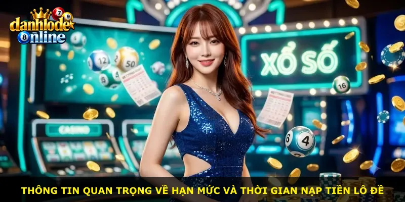 Thông tin quan trọng về hạn mức và thời gian nạp tiền lô đề