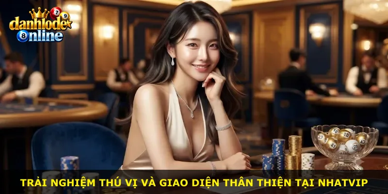 Trải nghiệm thú vị và giao diện thân thiện tại Nhatvip